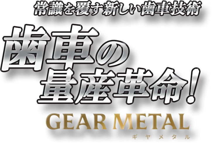 常識を覆す新しい歯車 歯車の量産革命 GEAR METARL ギヤメタル